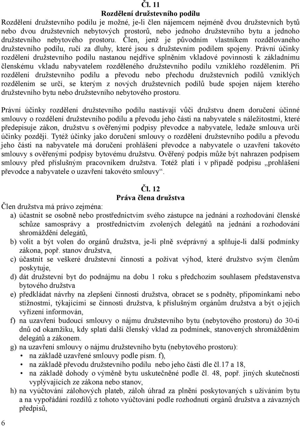Právní účinky rozdělení družstevního podílu nastanou nejdříve splněním vkladové povinnosti k základnímu členskému vkladu nabyvatelem rozděleného družstevního podílu vzniklého rozdělením.