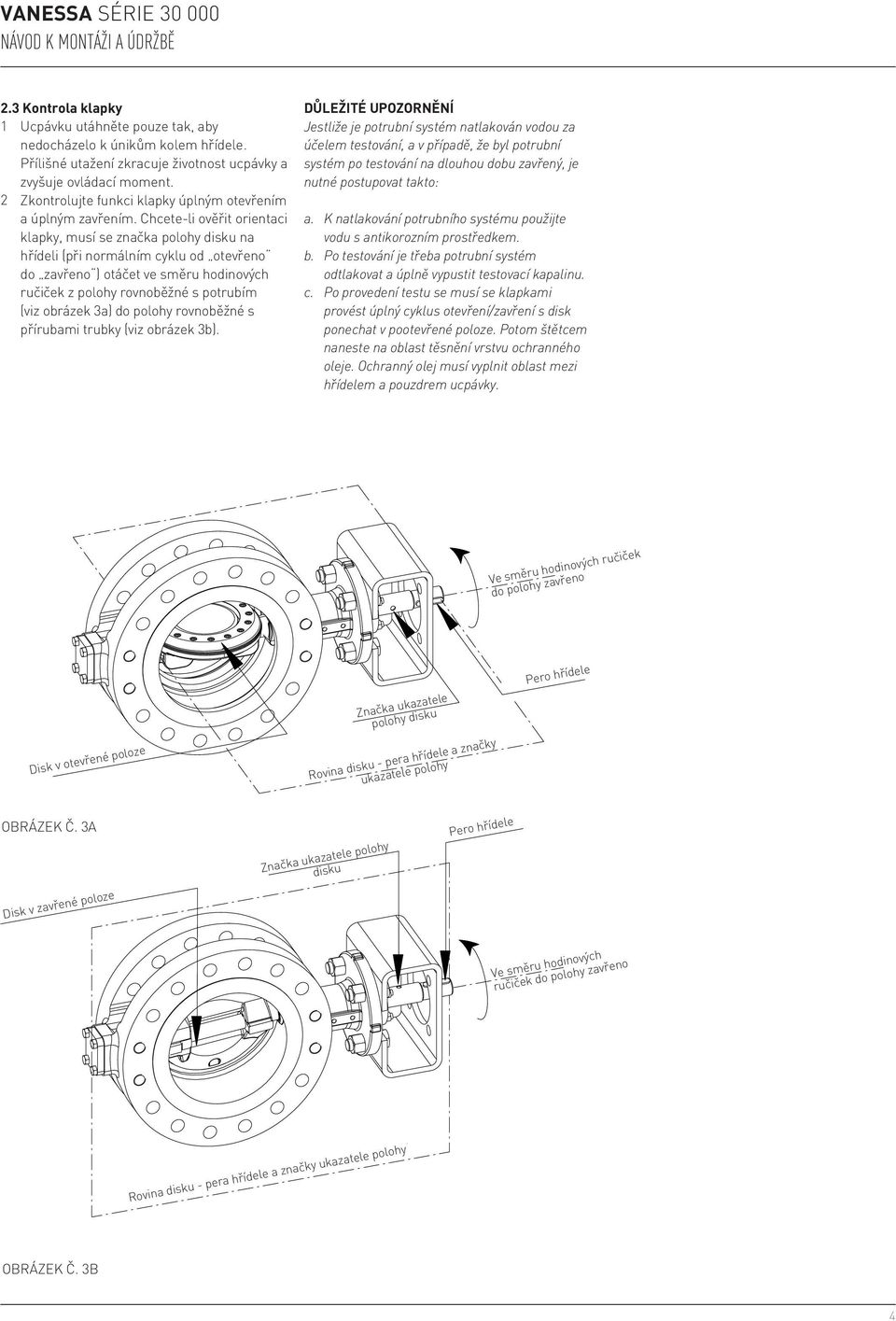 Chcete-li ověřit orientaci klapky, musí se značka polohy disku na hřídeli (při normálním cyklu od otevřeno do zavřeno ) otáčet ve směru hodinových ručiček z polohy rovnoběžné s potrubím (viz obrázek