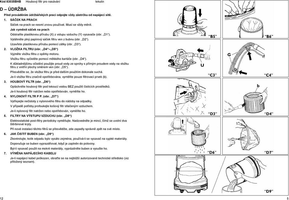 Uzavete plastikovou pírubu pomocí zátky (obr. D3 ). 2. VLOŽKA FILTRU (obr. D4 D5 ) Vyjmte vložku filtru z oprky motoru. Vložku filtru vyistte pomocí mkkého kartáe (obr. D4 ).