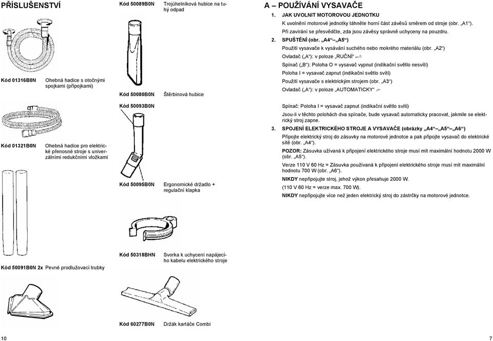 A2 ) Ovlada ( A ): v poloze RUNÍ Spína ( B ): Poloha O = vysava vypnut (indikaní svtlo nesvítí) Kód 01316B0N Ohebná hadice s otonými spojkami (pípojkami) Kód 50080B0N Štrbinová hubice Poloha I =