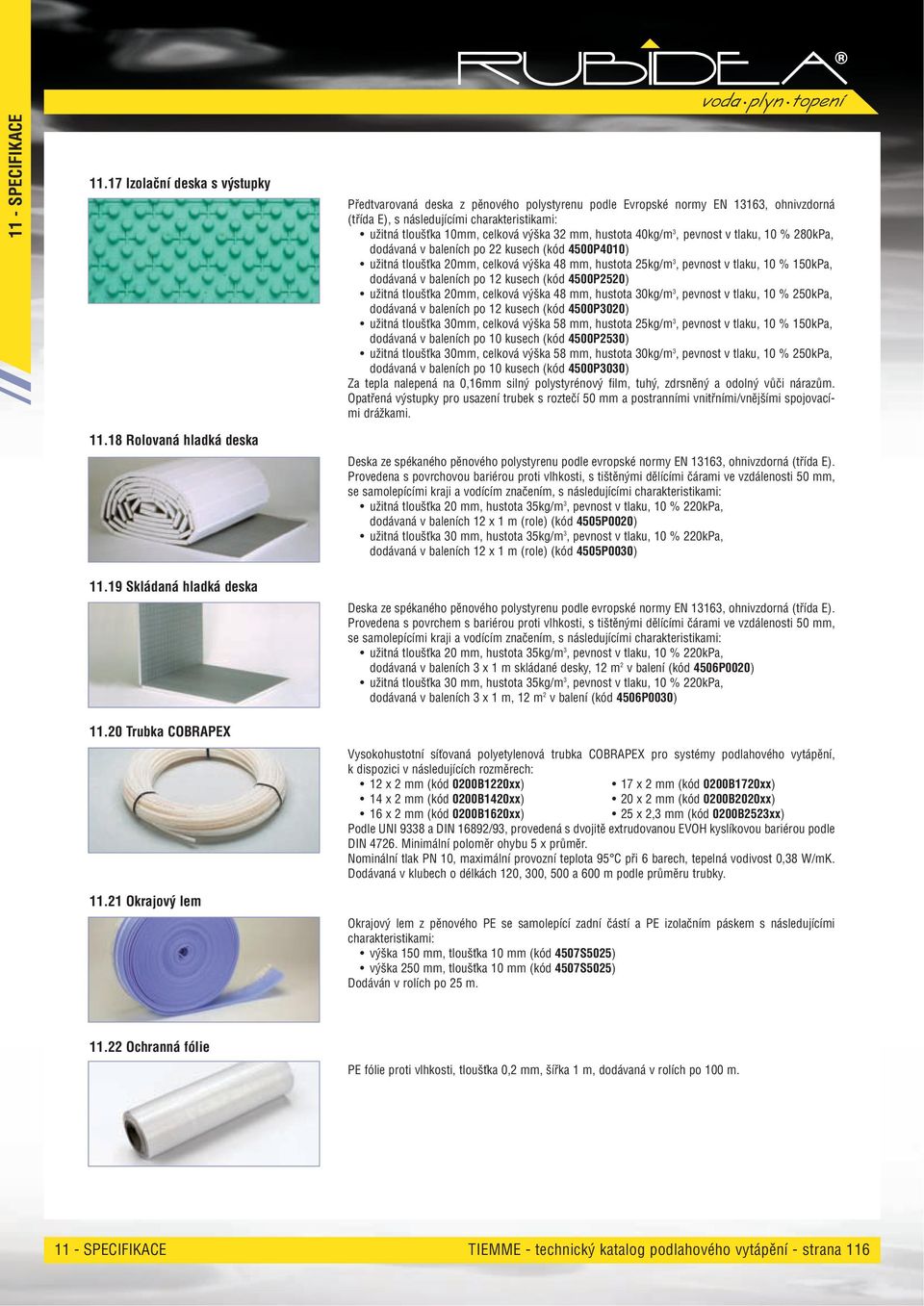 mm, hustota 40kg/m 3, pevnost v tlaku, 10 % 280kPa, dodávaná v baleních po 22 kusech (kód 4500P4010) užitná tloušťka 20mm, celková výška 48 mm, hustota 25kg/m 3, pevnost v tlaku, 10 % 150kPa,