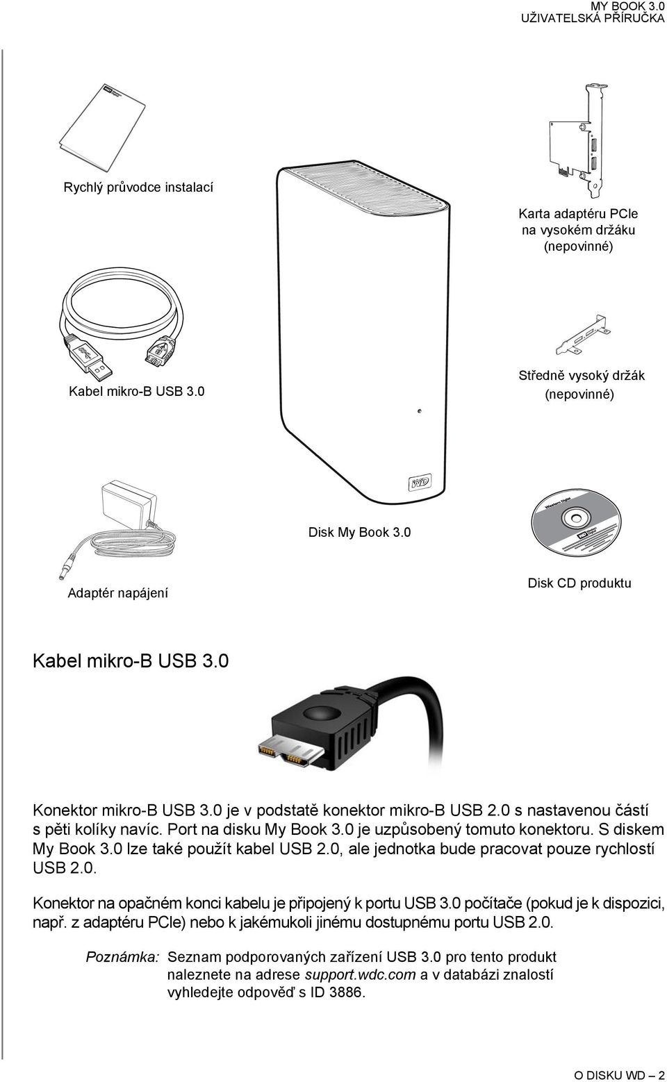 0 je uzpůsobený tomuto konektoru. S diskem My Book 3.0 lze také použít kabel USB 2.0, ale jednotka bude pracovat pouze rychlostí USB 2.0. Konektor na opačném konci kabelu je připojený k portu USB 3.