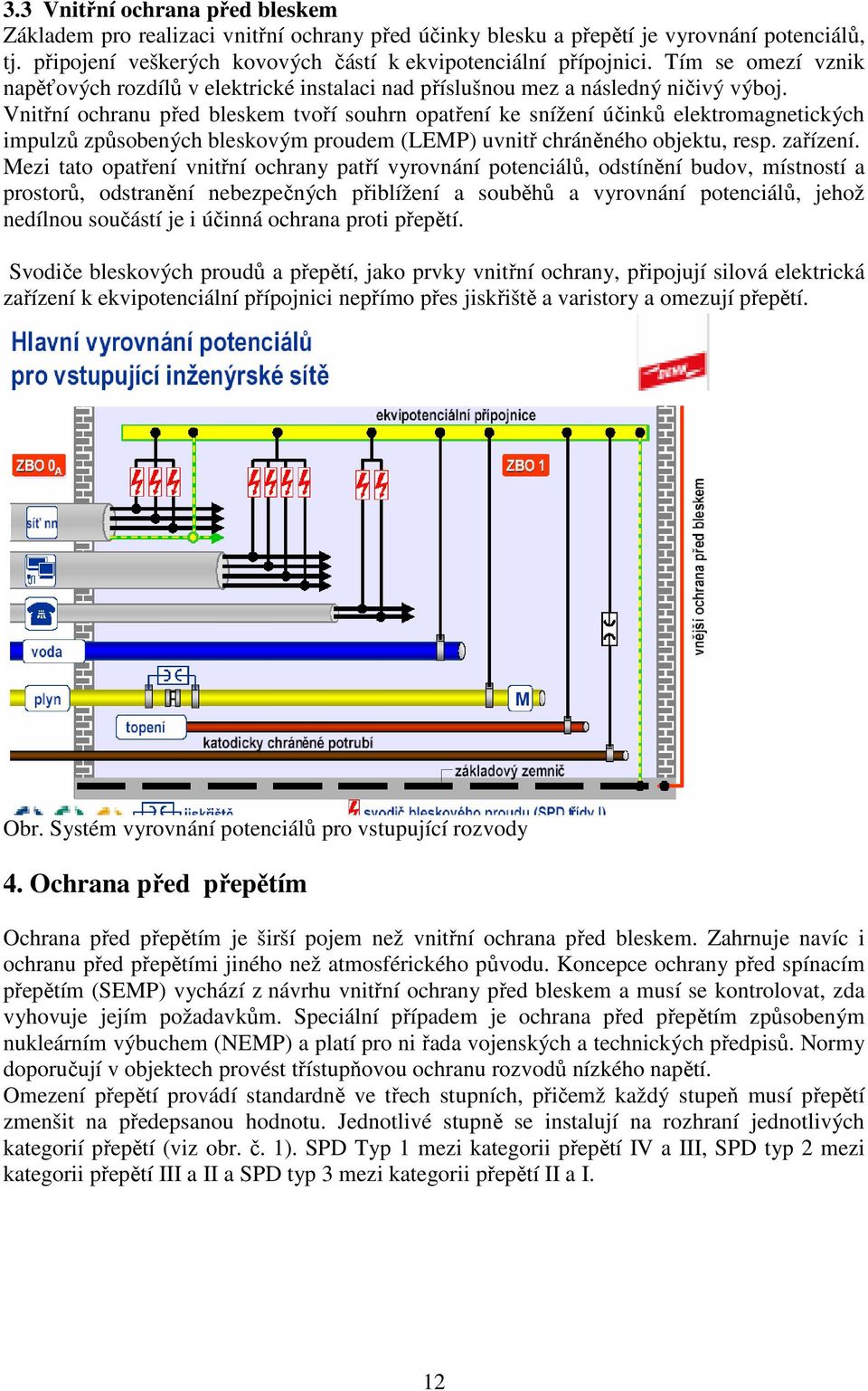 Vnitřní ochranu před bleskem tvoří souhrn opatření ke snížení účinků elektromagnetických impulzů způsobených bleskovým proudem (LEMP) uvnitř chráněného objektu, resp. zařízení.