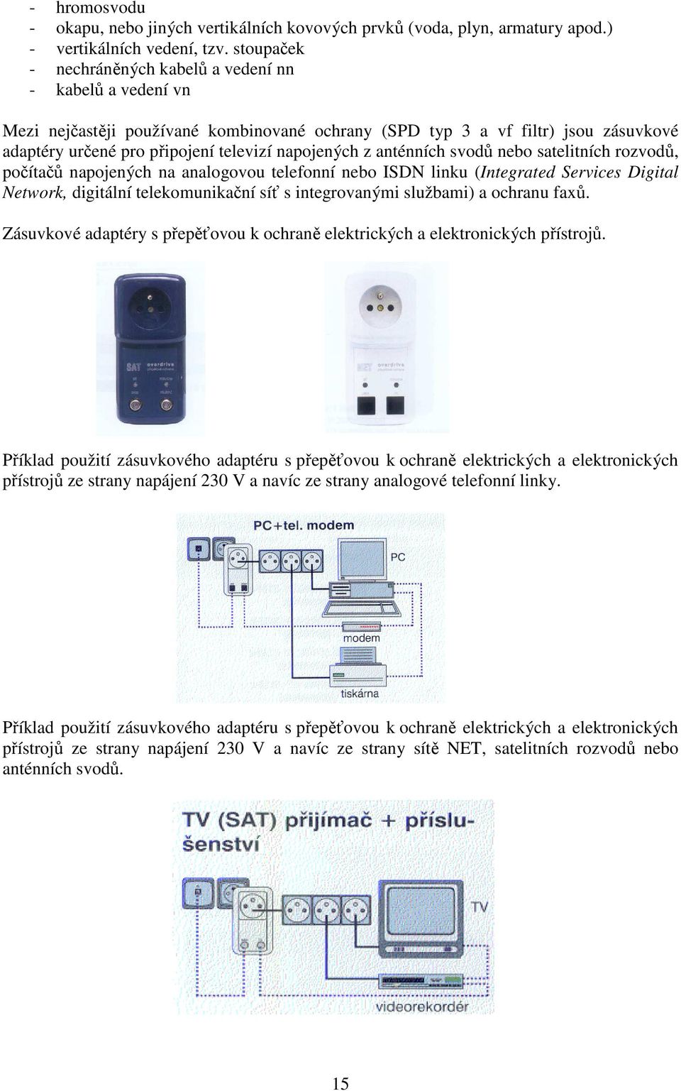 z anténních svodů nebo satelitních rozvodů, počítačů napojených na analogovou telefonní nebo ISDN linku (Integrated Services Digital Network, digitální telekomunikační síť s integrovanými službami) a