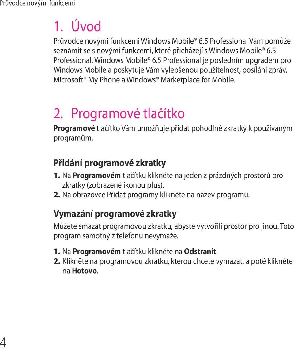 5 Professional. Windows Mobile 6.5 Professional je posledním upgradem pro Windows Mobile a poskytuje Vám vylepšenou použitelnost, posílání zpráv, Microsoft My Phone a Windows Marketplace for Mobile.