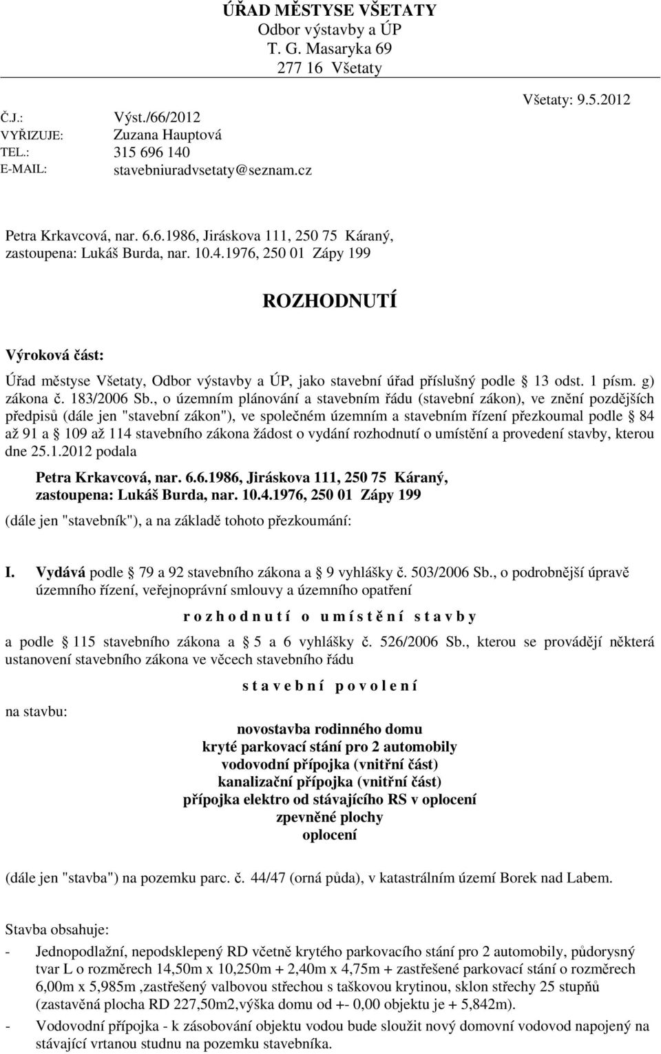 1976, 250 01 Zápy 199 ROZHODNUTÍ Výroková část: Úřad městyse Všetaty, Odbor výstavby a ÚP, jako stavební úřad příslušný podle 13 odst. 1 písm. g) zákona č. 183/2006 Sb.