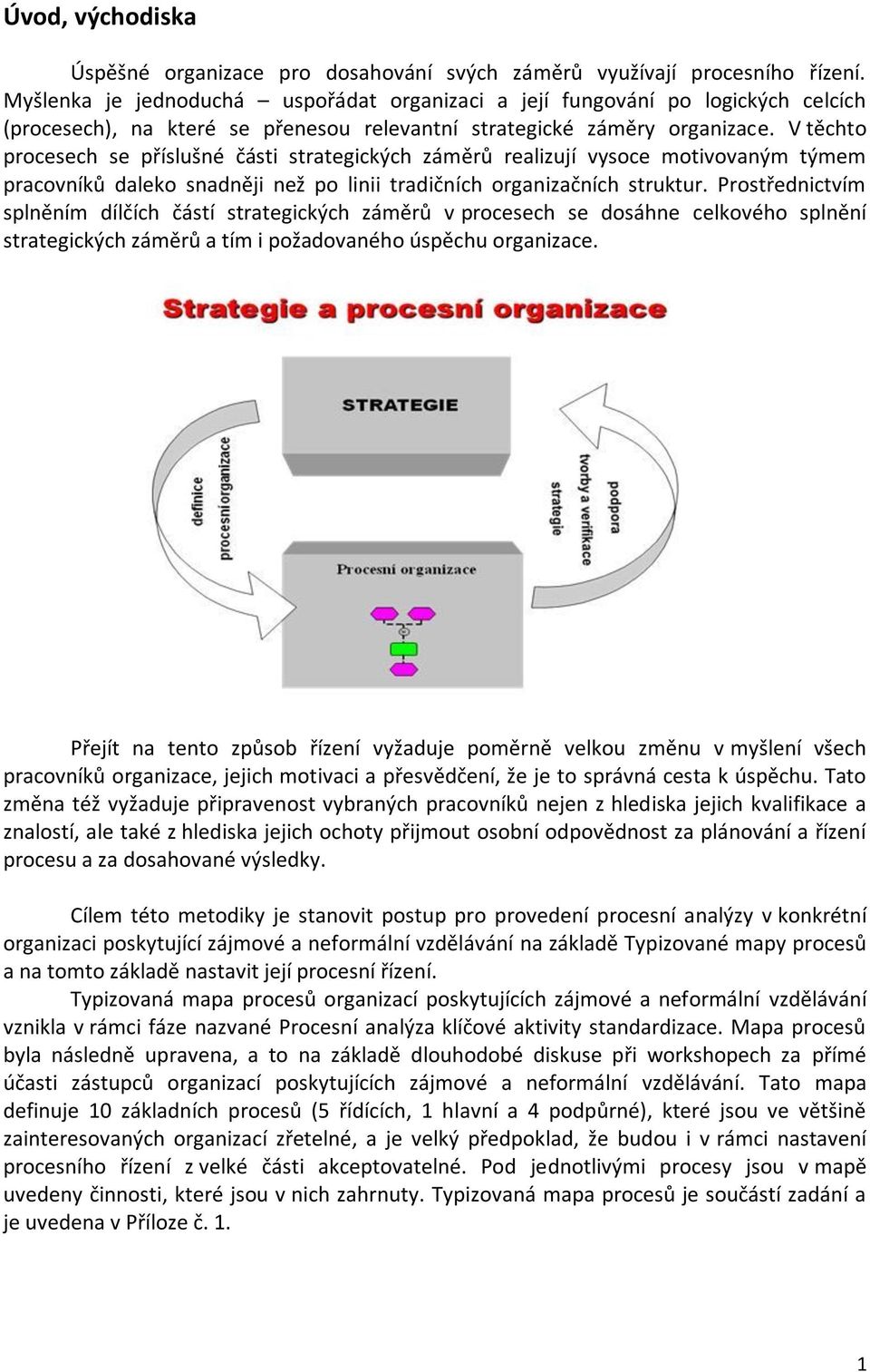 V těchto procesech se příslušné části strategických záměrů realizují vysoce motivovaným týmem pracovníků daleko snadněji než po linii tradičních organizačních struktur.
