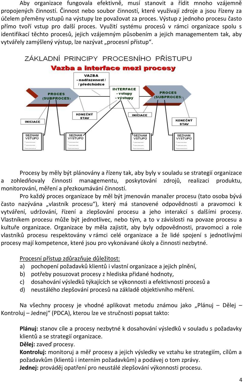 Využití systému procesů v rámci organizace spolu s identifikací těchto procesů, jejich vzájemným působením a jejich managementem tak, aby vytvářely zamýšlený výstup, lze nazývat procesní přístup.