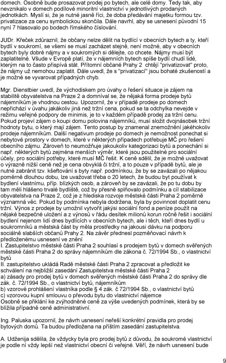 JUDr. Křeček zdůraznil, že občany nelze dělit na bydlící v obecních bytech a ty, kteří bydlí v soukromí, se všemi se musí zacházet stejně, není možné, aby v obecních bytech byly dobré nájmy a v