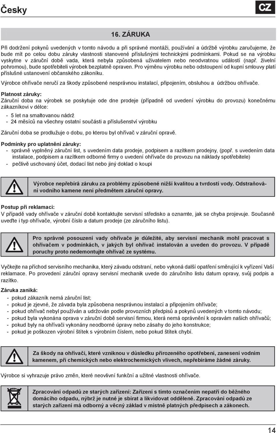 Pokud se na výrobku vyskytne v záruční době vada, která nebyla způsobená uživatelem nebo neodvratnou událostí (např. živelní pohromou), bude spotřebiteli výrobek bezplatně opraven.