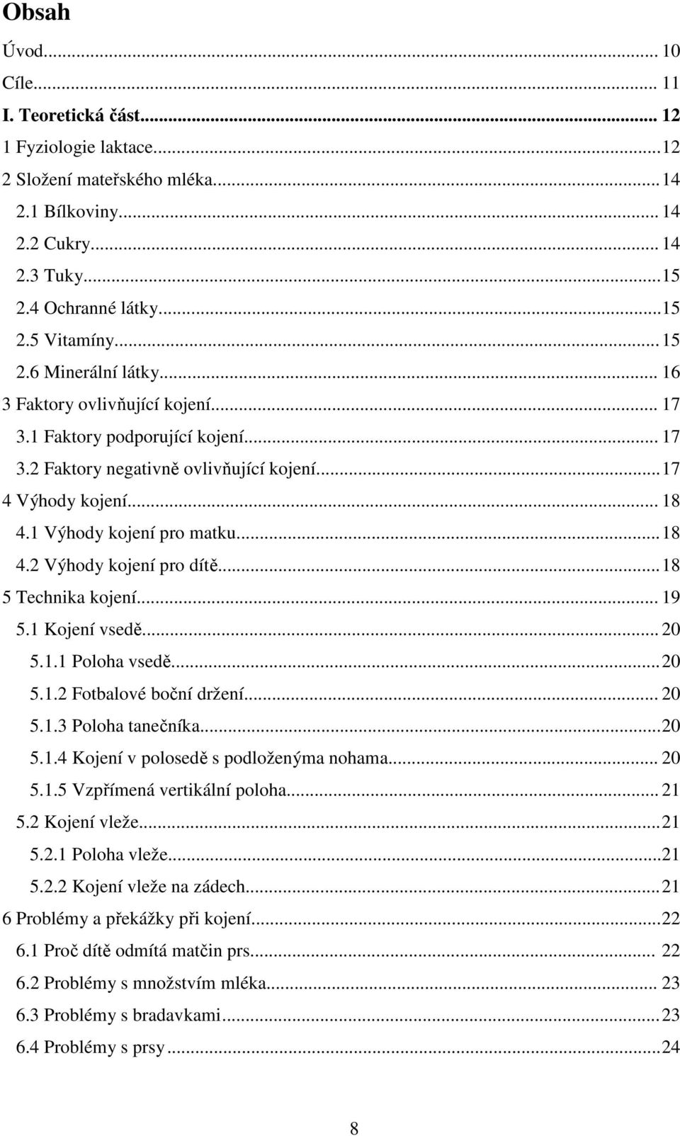 1 Výhody kojení pro matku... 18 4.2 Výhody kojení pro dítě... 18 5 Technika kojení... 19 5.1 Kojení vsedě... 20 5.1.1 Poloha vsedě... 20 5.1.2 Fotbalové boční držení... 20 5.1.3 Poloha tanečníka.