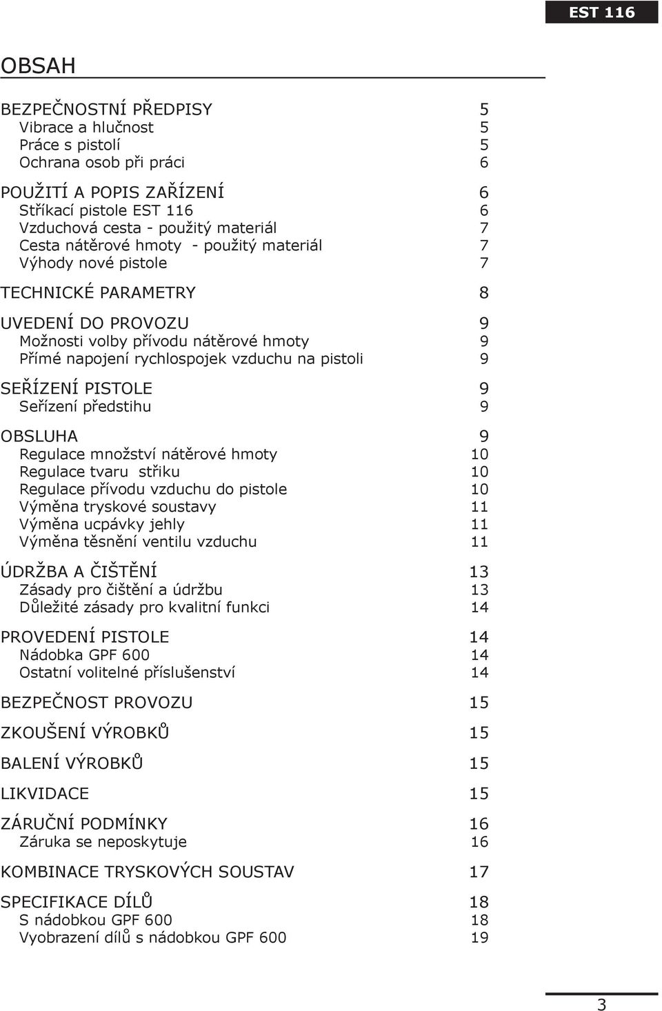 Seřízení předstihu 9 OBSLUHA 9 Regulace množství nátěrové hmoty 10 Regulace tvaru střiku 10 Regulace přívodu vzduchu do pistole 10 Výměna tryskové soustavy 11 Výměna ucpávky jehly 11 Výměna těsnění