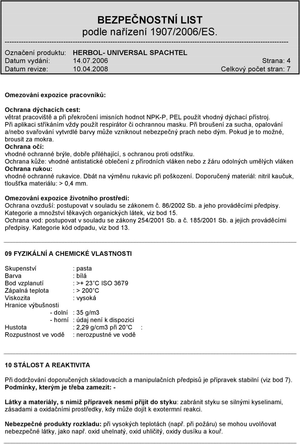 Pokud je to možné, brousit za mokra. Ochrana očí: vhodné ochranné brýle, dobře přiléhající, s ochranou proti odstřiku.