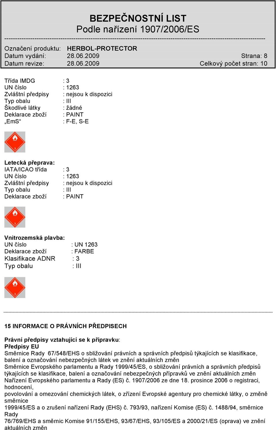 3 UN číslo : 1263 Zvláštní předpisy : nejsou k dispozici Typ obalu : III Deklarace zboží : PAINT Vnitrozemská plavba: UN číslo : UN 1263 Deklarace zboží : FARBE Klasifikace ADNR : 3 Typ obalu : III
