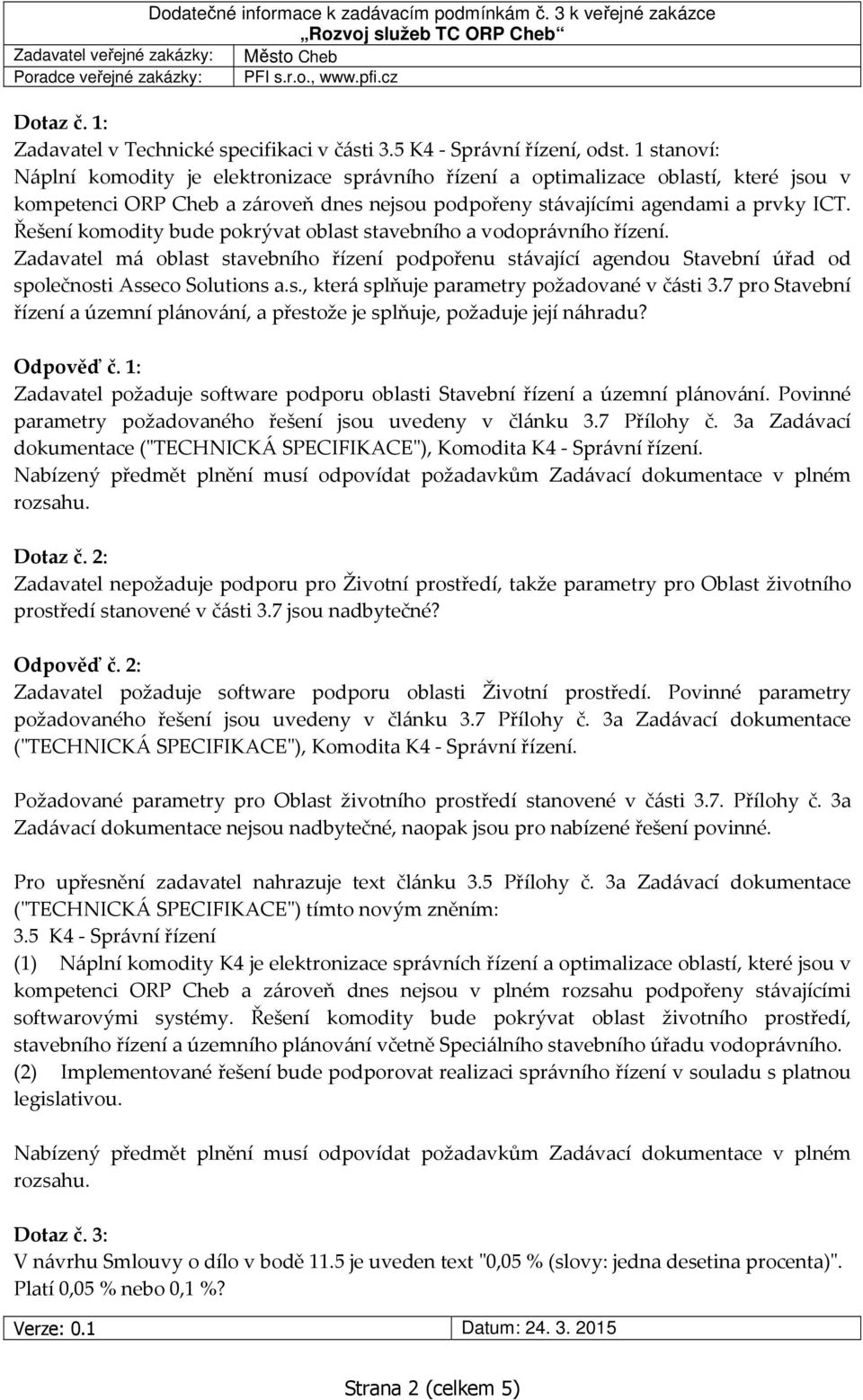 Řešení komodity bude pokrývat oblast stavebního a vodoprávního řízení. Zadavatel má oblast stavebního řízení podpořenu stávající agendou Stavební úřad od společnosti Asseco Solutions a.s., která splňuje parametry požadované v části 3.