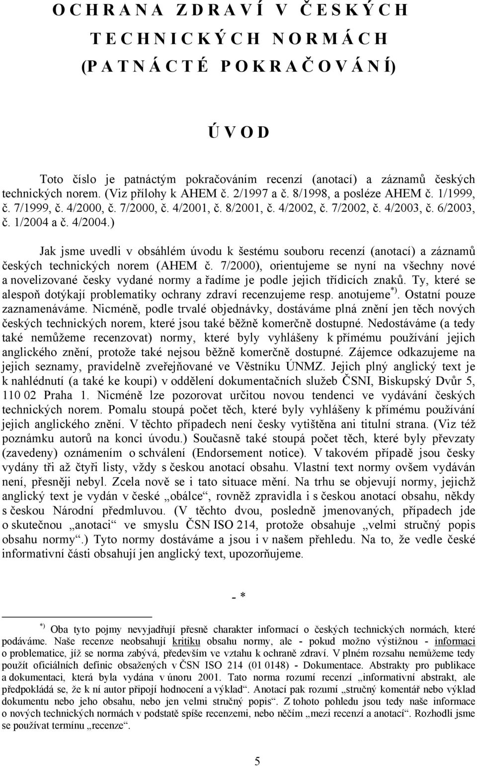 1/2004 a č. 4/2004.) Jak jsme uvedli v obsáhlém úvodu k šestému souboru recenzí (anotací) a záznamů českých technických norem (AHEM č.
