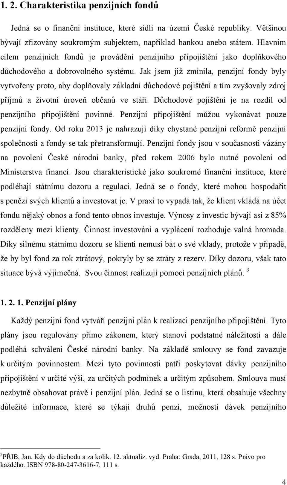 Jak jsem již zmínila, penzijní fondy byly vytvořeny proto, aby doplňovaly základní důchodové pojištění a tím zvyšovaly zdroj příjmů a životní úroveň občanů ve stáří.