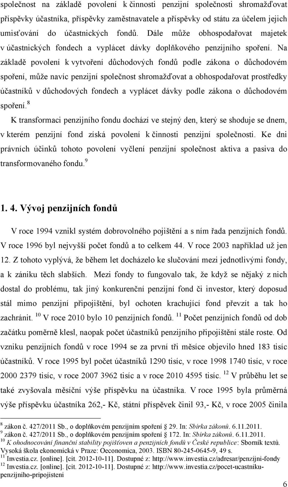 Na základě povolení k vytvoření důchodových fondů podle zákona o důchodovém spoření, může navíc penzijní společnost shromažďovat a obhospodařovat prostředky účastníků v důchodových fondech a vyplácet