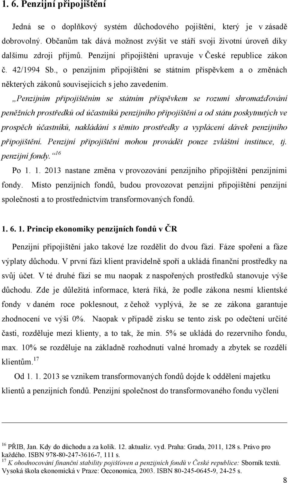 Penzijním připojištěním se státním příspěvkem se rozumí shromažďování peněžních prostředků od účastníků penzijního připojištění a od státu poskytnutých ve prospěch účastníků, nakládání s těmito