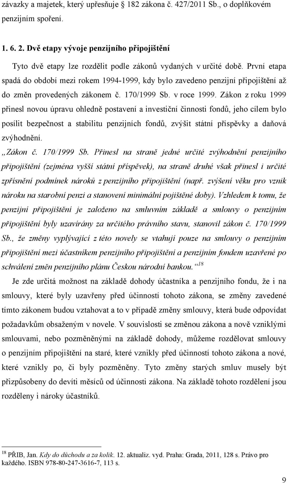 První etapa spadá do období mezi rokem 1994-1999, kdy bylo zavedeno penzijní připojištění až do změn provedených zákonem č. 170/1999 Sb. v roce 1999.