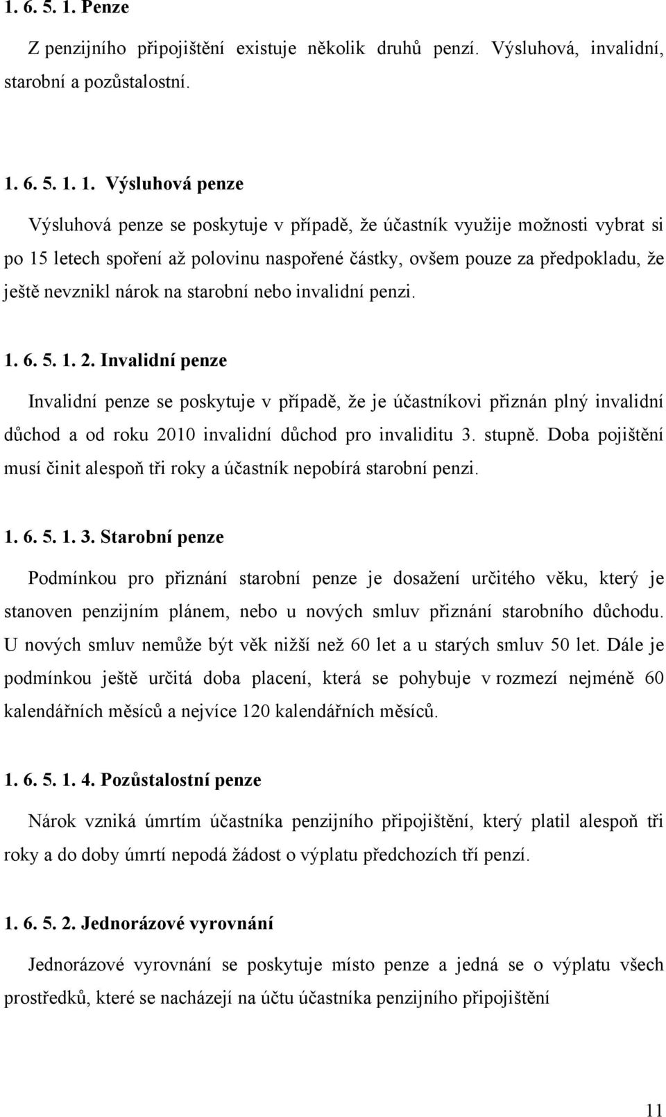 Výsluhová penze Výsluhová penze se poskytuje v případě, že účastník využije možnosti vybrat si po 15 letech spoření až polovinu naspořené částky, ovšem pouze za předpokladu, že ještě nevznikl nárok