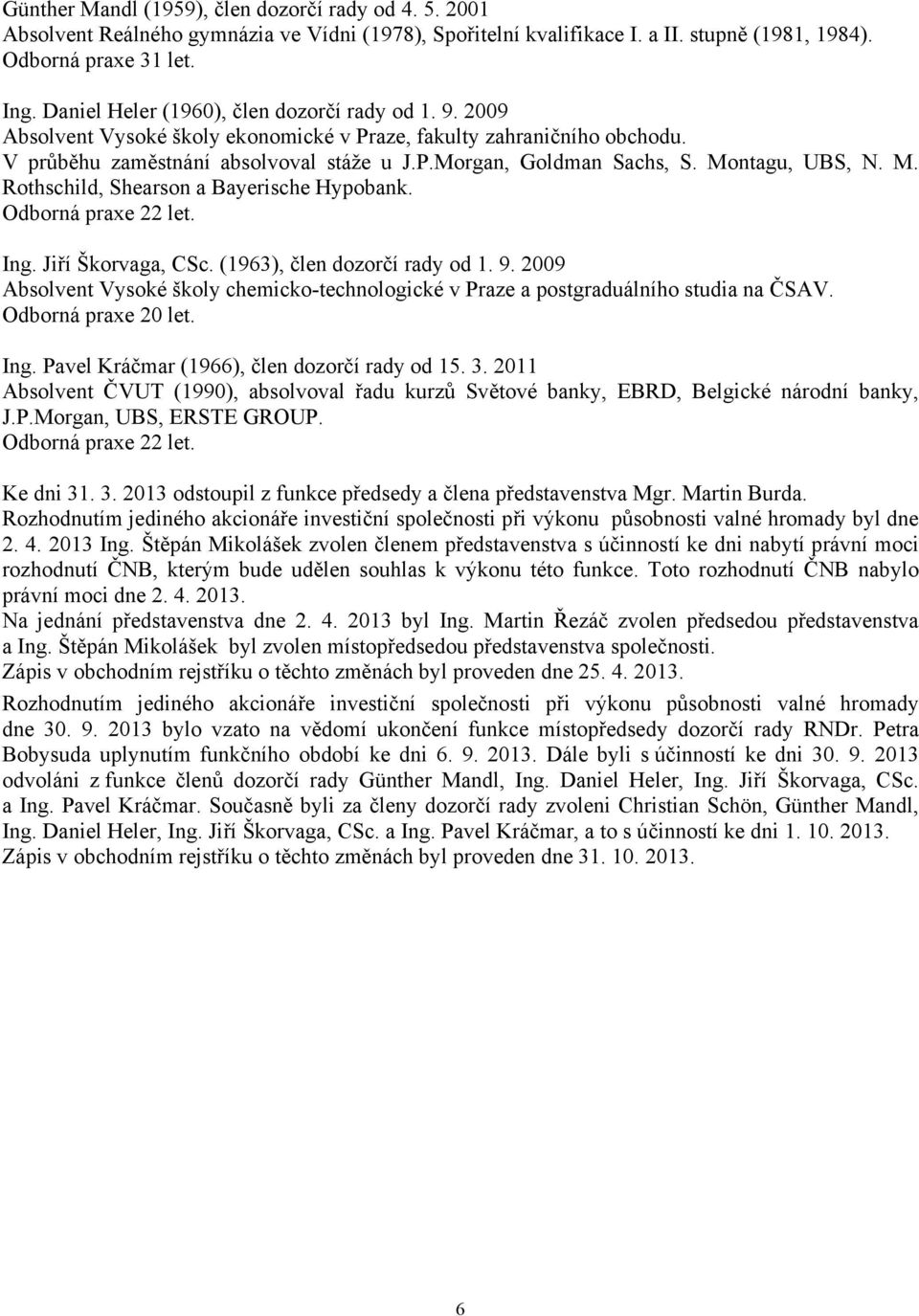 Montagu, UBS, N. M. Rothschild, Shearson a Bayerische Hypobank. Odborná praxe 22 let. Ing. Jiří Škorvaga, CSc. (1963), člen dozorčí rady od 1. 9.