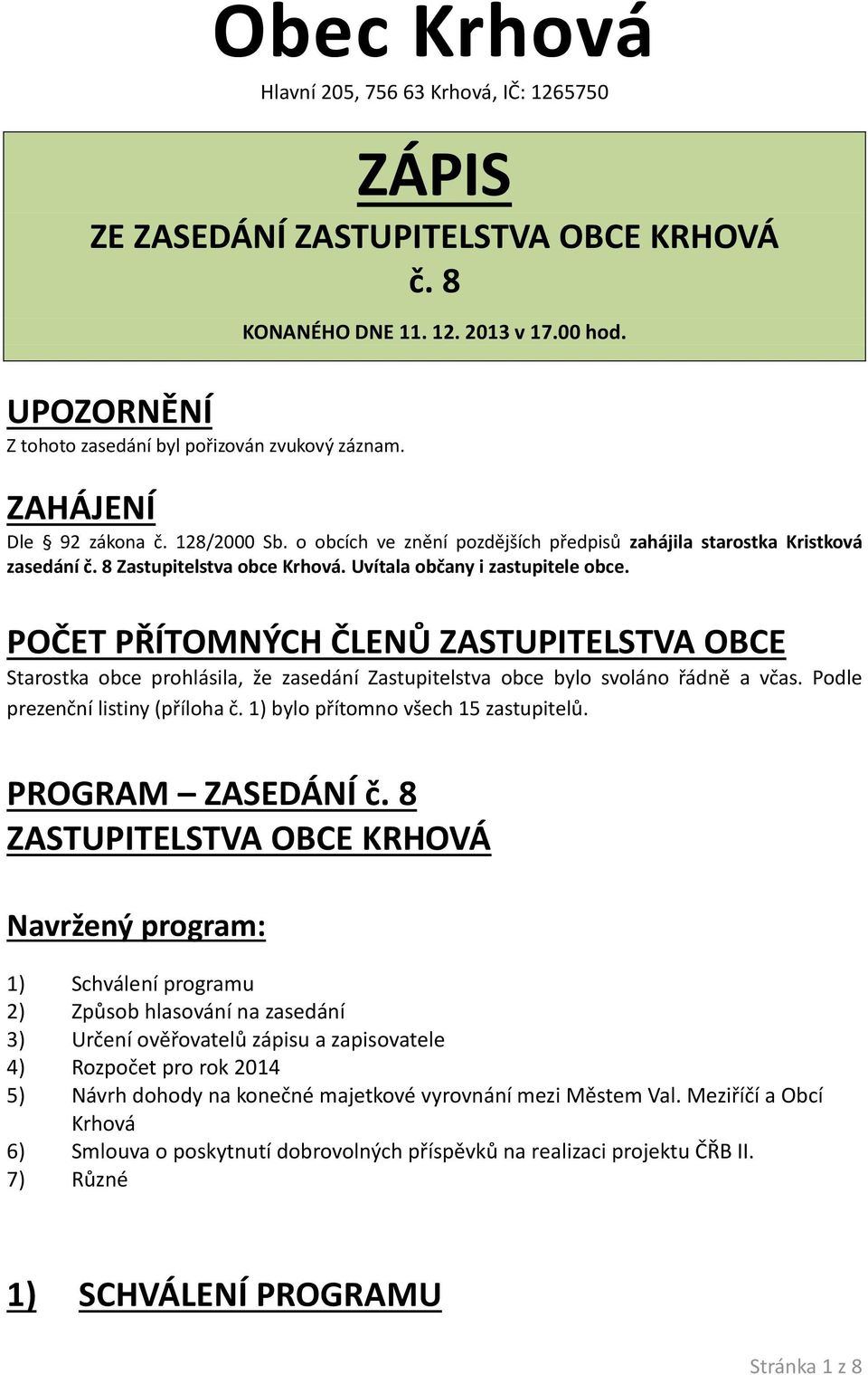 POČET PŘÍTOMNÝCH ČLENŮ ZASTUPITELSTVA OBCE Starostka obce prohlásila, že zasedání Zastupitelstva obce bylo svoláno řádně a včas. Podle prezenční listiny (příloha č.