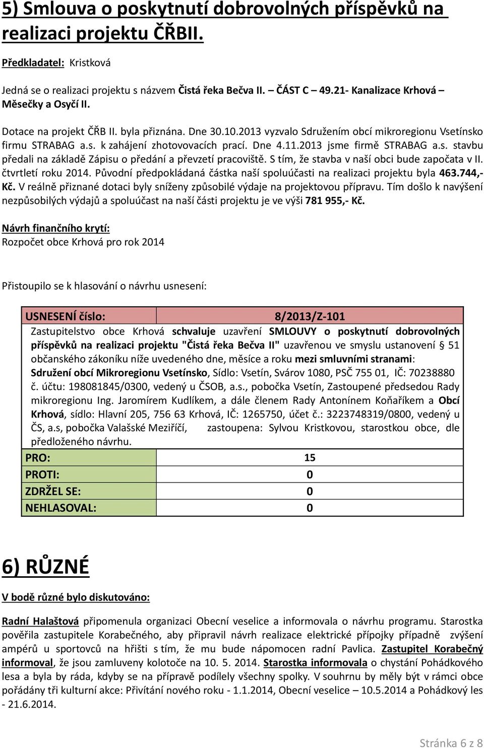 Dne 4.11.2013 jsme firmě STRABAG a.s. stavbu předali na základě Zápisu o předání a převzetí pracoviště. S tím, že stavba v naší obci bude započata v II. čtvrtletí roku 2014.