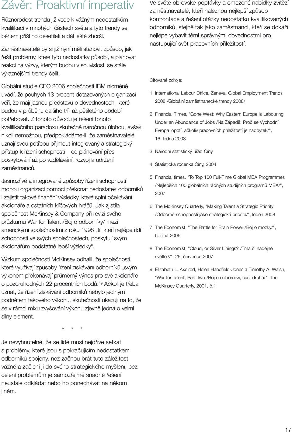 Globální studie CEO 2006 spoleãnosti IBM nicménû uvádí, Ïe pouh ch 13 procent dotazovan ch organizací vûfií, Ïe mají jasnou pfiedstavu o dovednostech, které budou v prûbûhu dal ího tfií- aï