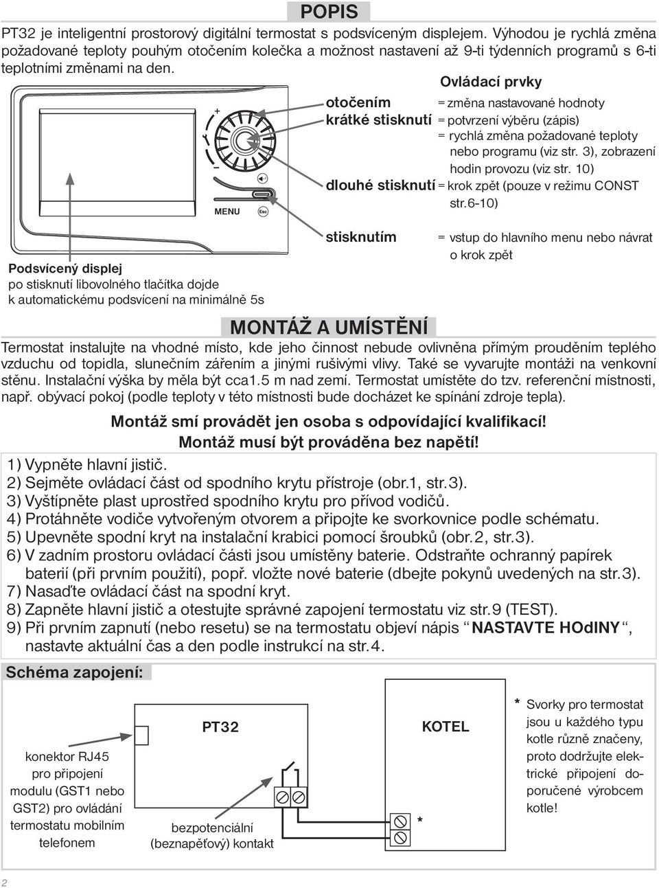 Ovládací prvky otočením = změna nastavované hodnoty krátké stisknutí = potvrzení výběru (zápis) = rychlá změna požadované teploty nebo programu (viz str. 3), zobrazení hodin provozu (viz str.