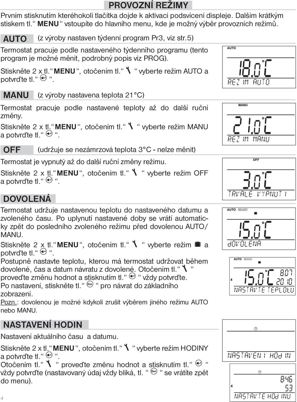 MENU, otočením tl. potvrďte tl.. vyberte režim AUTO a MANU (z výroby nastavena teplota 21 C) Termostat pracuje podle nastavené teploty až do další ruční změny. Stiskněte 2 x tl. MENU, otočením tl.