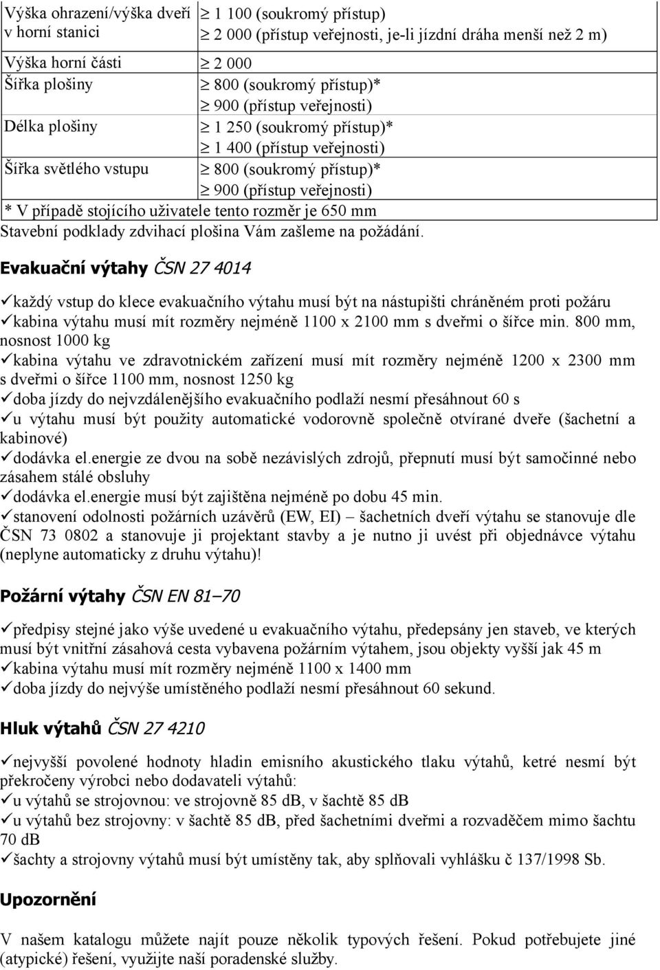 rozměr je 650 mm Stavební podklady zdvihací plošina Vám zašleme na požádání.