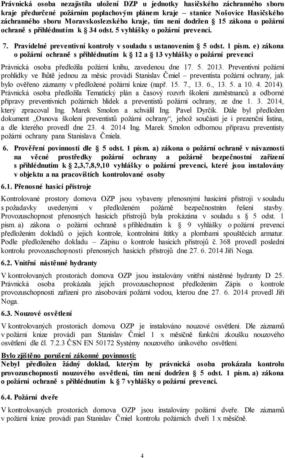 e) zákona o požární ochraně s přihlédnutím k 12 a 13 vyhlášky o požární prevenci Právnická osoba předložila požární knihu, zavedenou dne 17. 5. 2013.