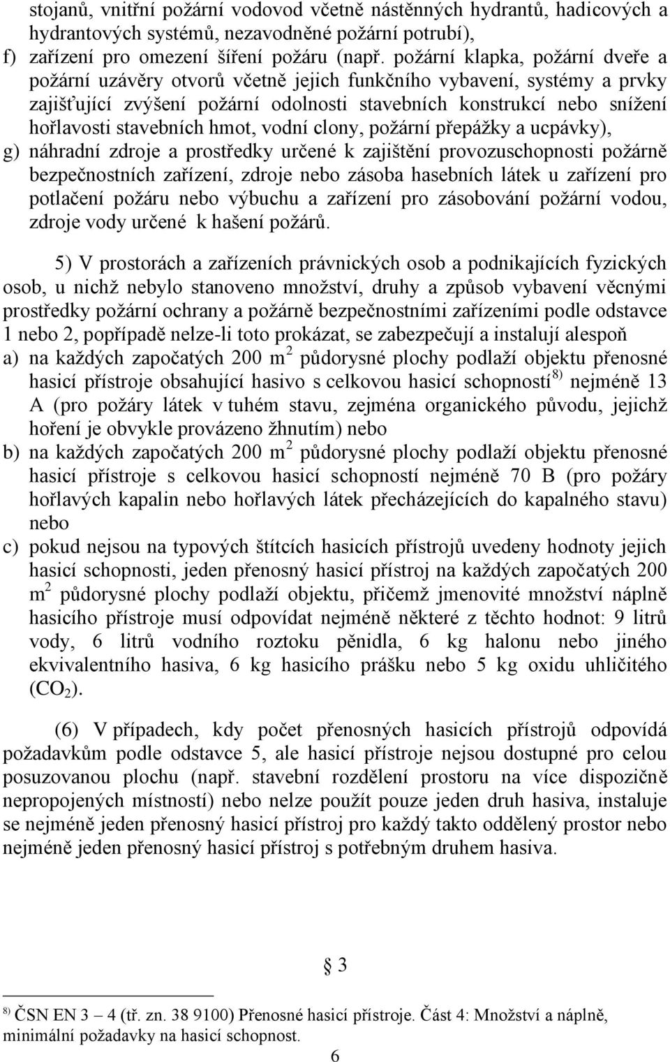 hmot, vodní clony, poţární přepáţky a ucpávky), g) náhradní zdroje a prostředky určené k zajištění provozuschopnosti poţárně bezpečnostních zařízení, zdroje nebo zásoba hasebních látek u zařízení pro