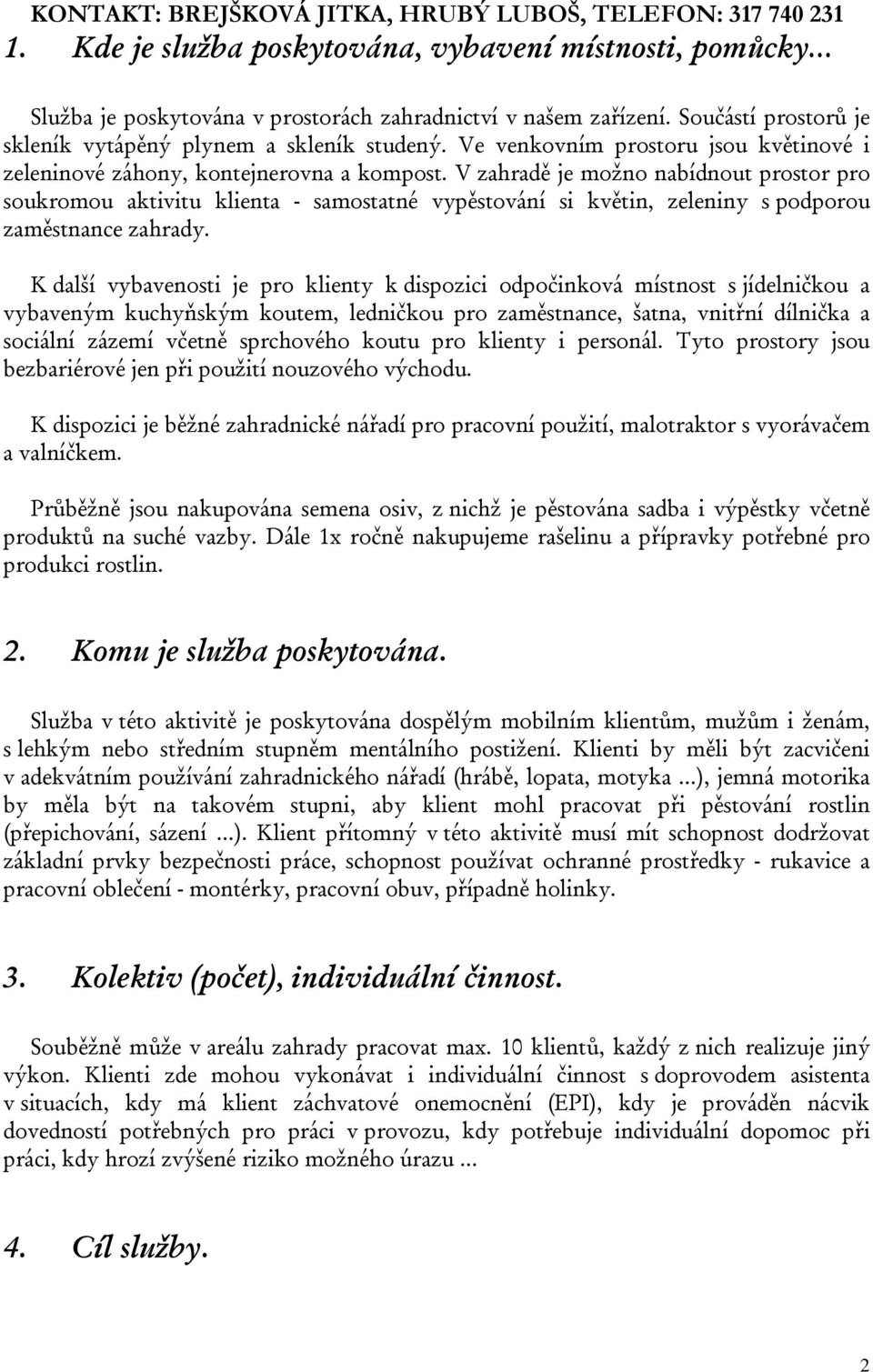 V zahradě je možno nabídnout prostor pro soukromou aktivitu klienta - samostatné vypěstování si květin, zeleniny s podporou zaměstnance zahrady.