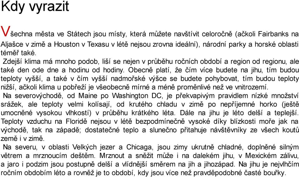 Obecně platí, že čím více budete na jihu, tím budou teploty vyšší, a také v čím vyšší nadmořské výšce se budete pohybovat, tím budou teploty nižší, ačkoli klima u pobřeží je všeobecně mírné a méně