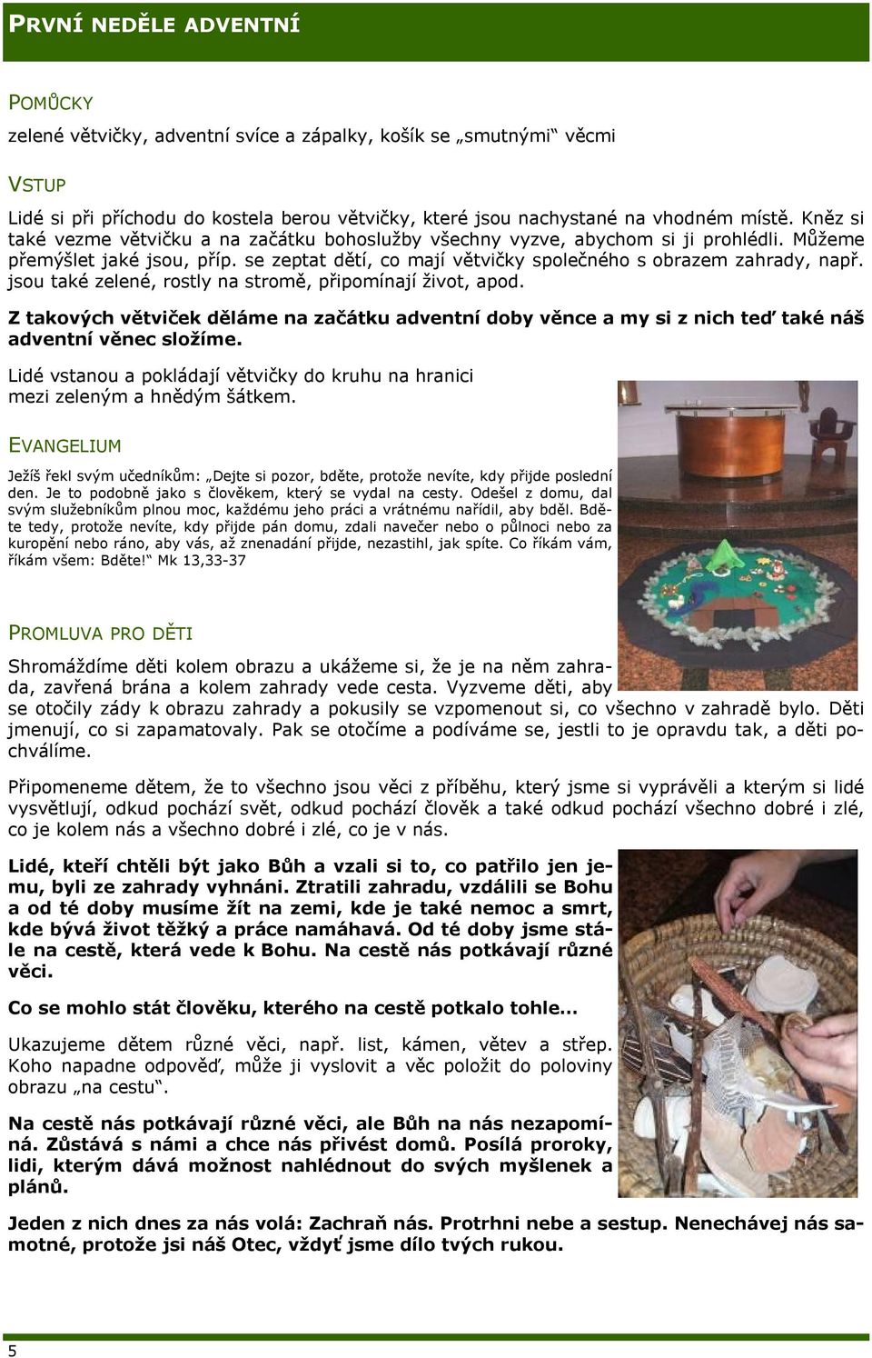 jsou také zelené, rostly na stromě, připomínají život, apod. Z takových větviček děláme na začátku adventní doby věnce a my si z nich teď také náš adventní věnec složíme.