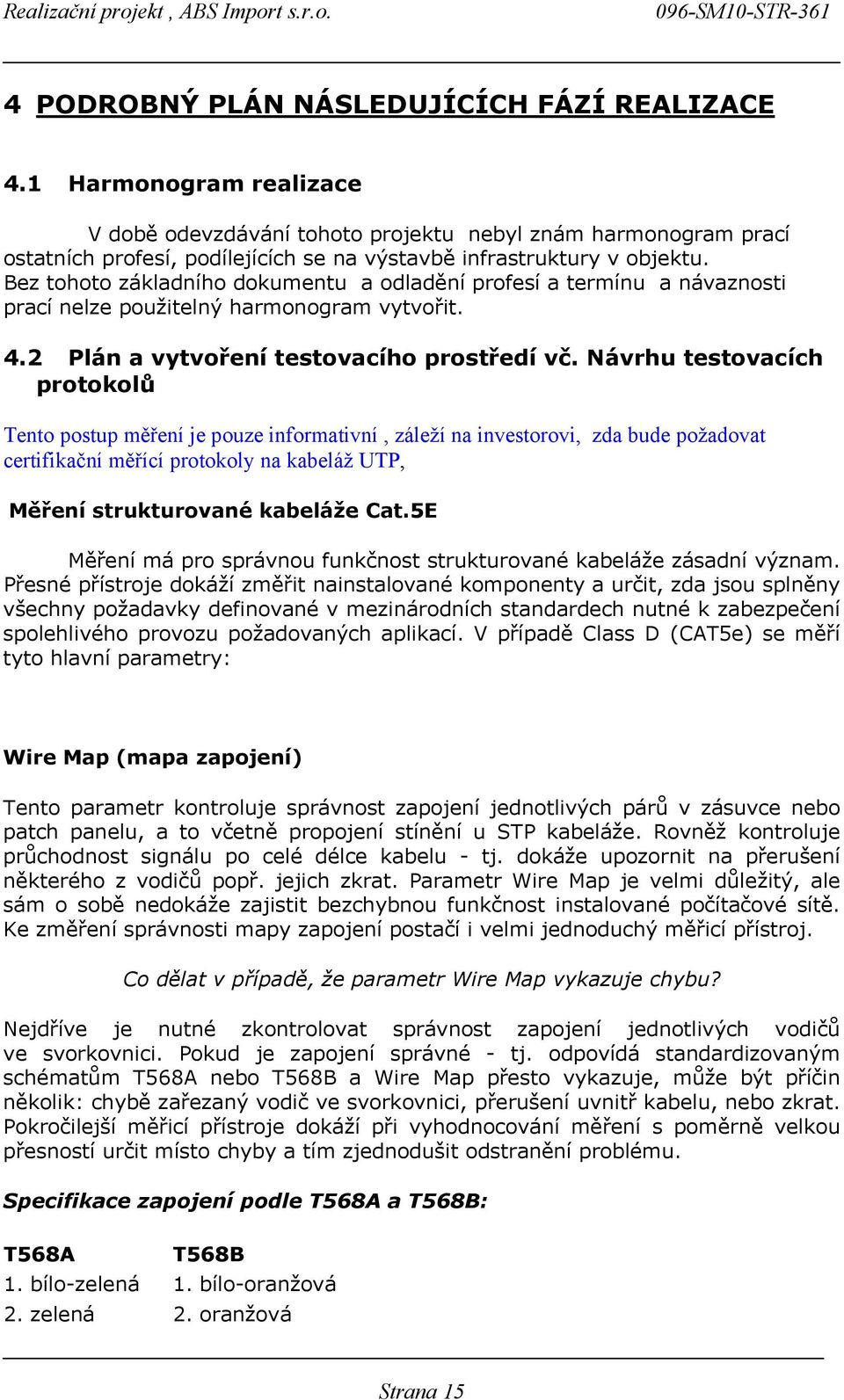 Bez tohoto základního dokumentu a odladění profesí a termínu a návaznosti prací nelze použitelný harmonogram vytvořit. 4.2 Plán a vytvoření testovacího prostředí vč.