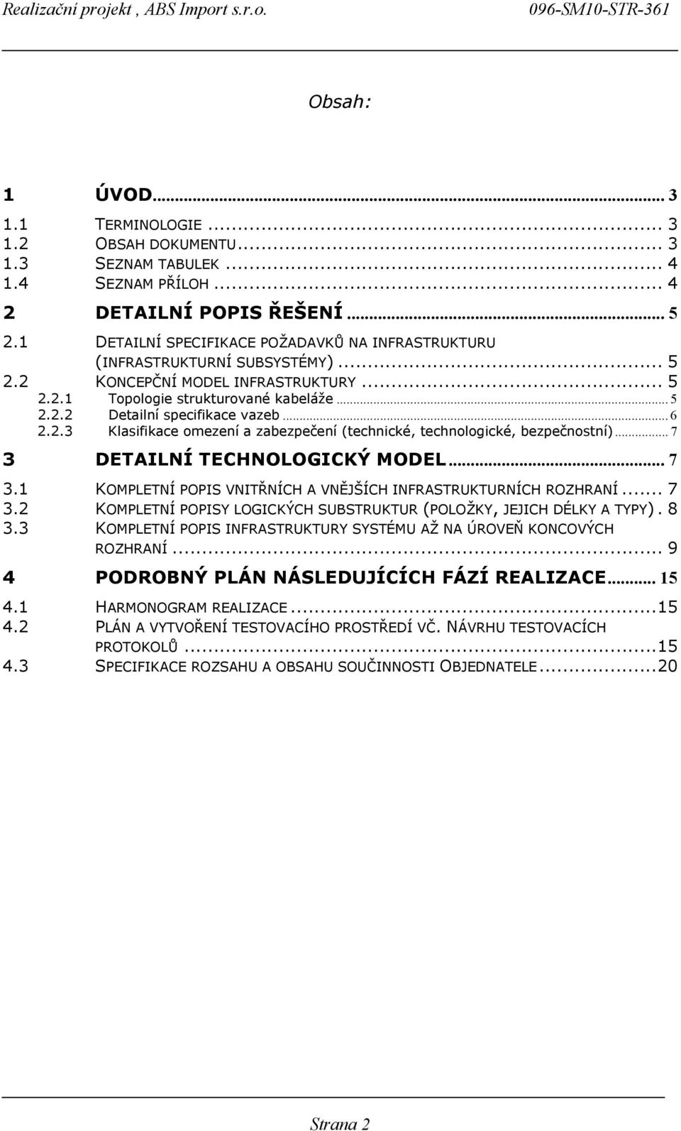 .. 7 3 DETAILNÍ TECHNOLOGICKÝ MODEL... 7 3. KOMPLETNÍ POPIS VNITŘNÍCH A VNĚJŠÍCH INFRASTRKTRNÍCH ROZHRANÍ... 7 3.2 KOMPLETNÍ POPISY LOGICKÝCH SBSTRKTR (POLOŽKY, JEJICH DÉLKY A TYPY). 8 3.