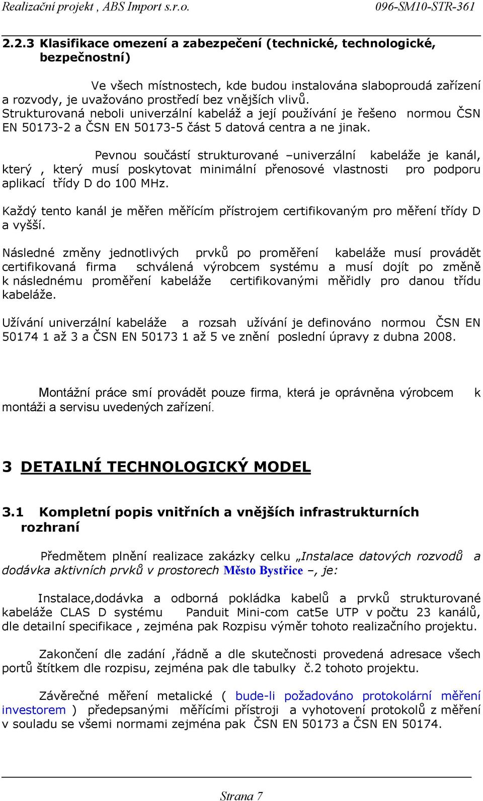 Pevnou součástí strukturované univerzální kabeláže je kanál, který, který musí poskytovat minimální přenosové vlastnosti pro podporu aplikací třídy D do 00 MHz.