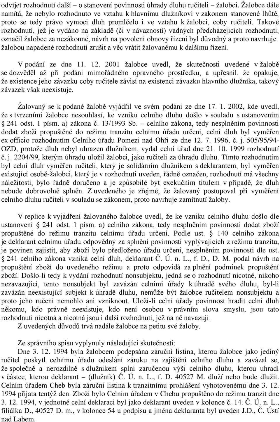 Takové rozhodnutí, jež je vydáno na základě (či v návaznosti) vadných předcházejících rozhodnutí, označil žalobce za nezákonné, návrh na povolení obnovy řízení byl důvodný a proto navrhuje žalobou