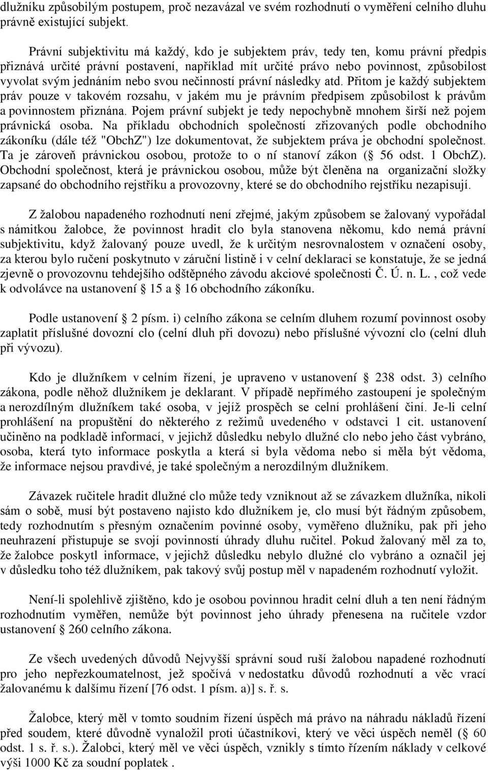 svou nečinností právní následky atd. Přitom je každý subjektem práv pouze v takovém rozsahu, v jakém mu je právním předpisem způsobilost k právům a povinnostem přiznána.