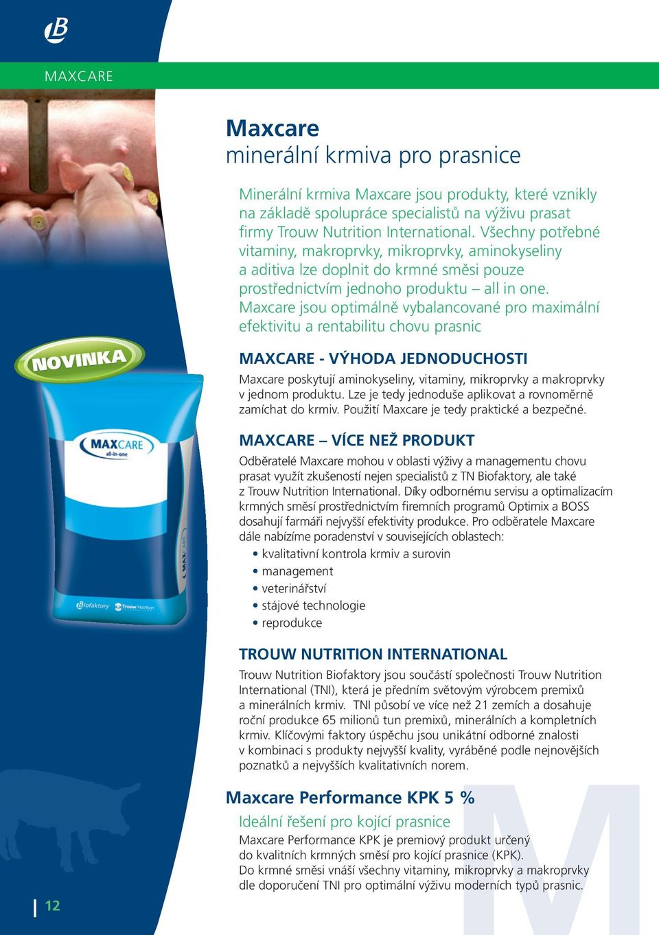 Maxcare jsou optimálně vybalancované pro maximální efektivitu a rentabilitu chovu prasnic NOVINKA maxcare - VÝhODa JeDNODuchOsti Maxcare poskytují aminokyseliny, vitaminy, mikroprvky a makroprvky v