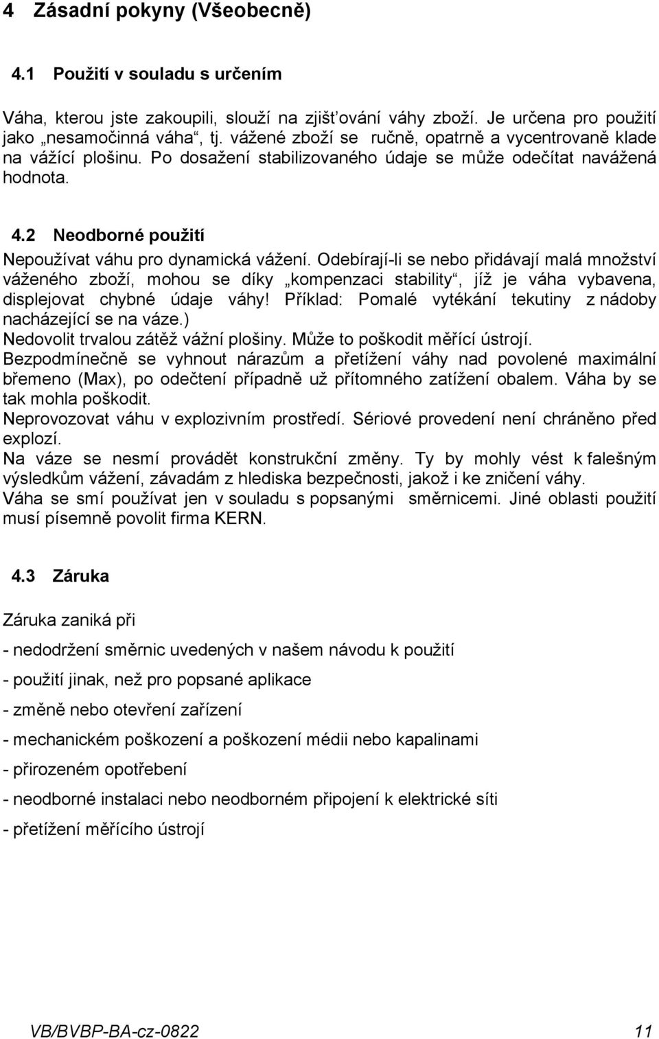 Odebírají-li se nebo přidávají malá množství váženého zboží, mohou se díky kompenzaci stability, jíž je váha vybavena, displejovat chybné údaje váhy!