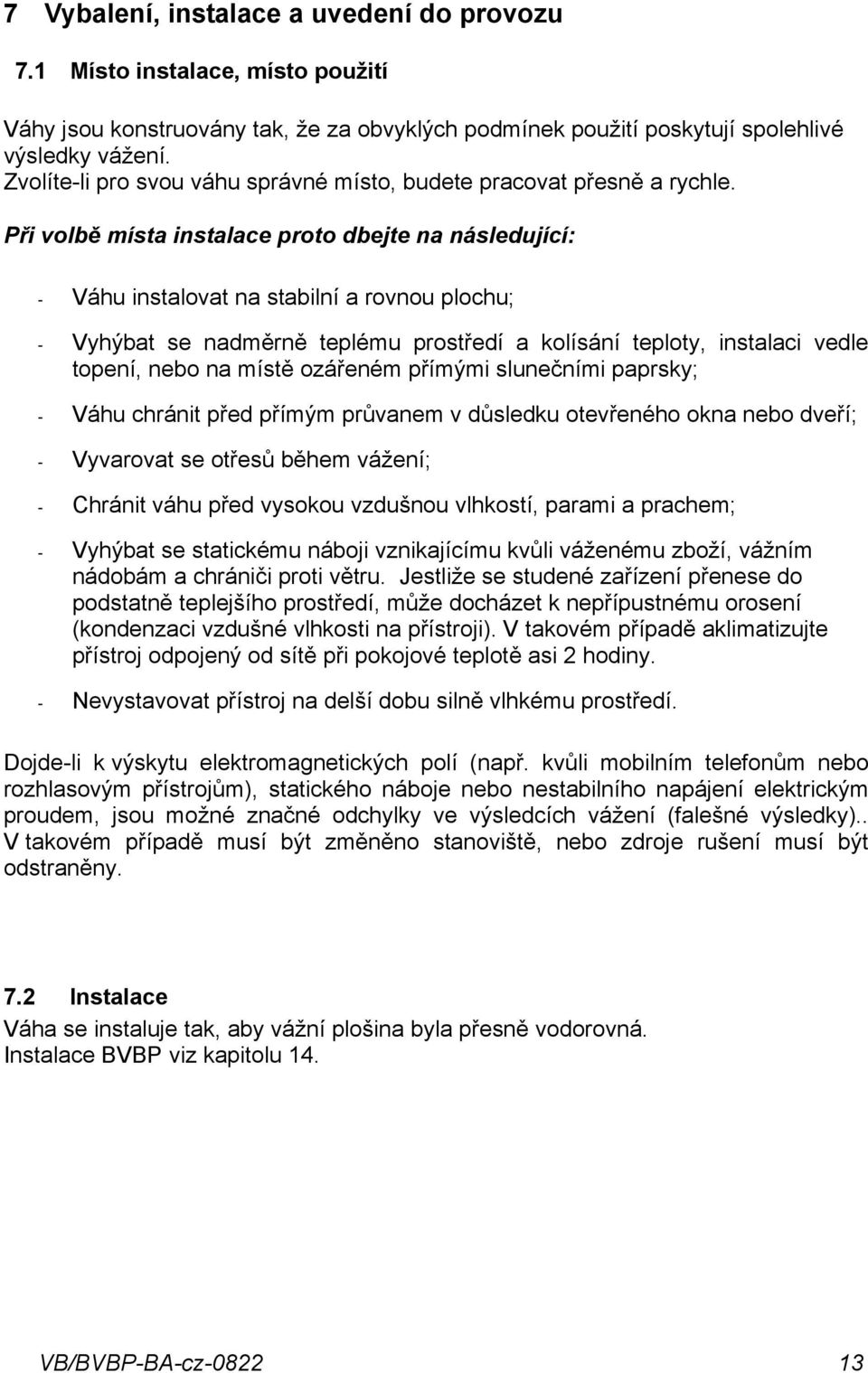 Při volbě místa instalace proto dbejte na následující: - Váhu instalovat na stabilní a rovnou plochu; - Vyhýbat se nadměrně teplému prostředí a kolísání teploty, instalaci vedle topení, nebo na místě