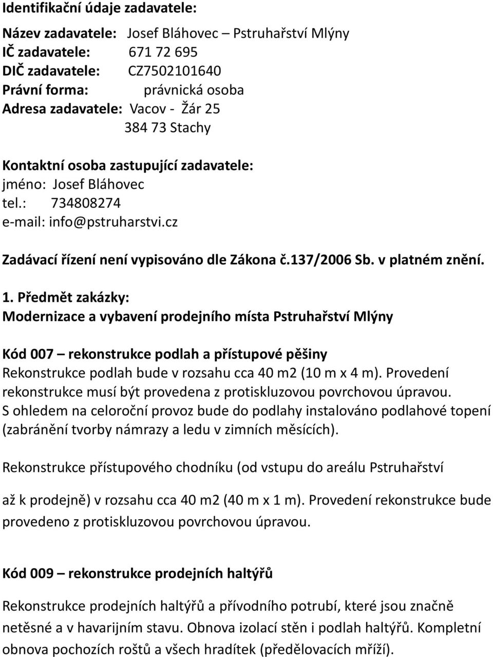 1. Předmět zakázky: Modernizace a vybavení prodejního místa Pstruhařství Mlýny Kód 007 rekonstrukce podlah a přístupové pěšiny Rekonstrukce podlah bude v rozsahu cca 40 m2 (10 m x 4 m).