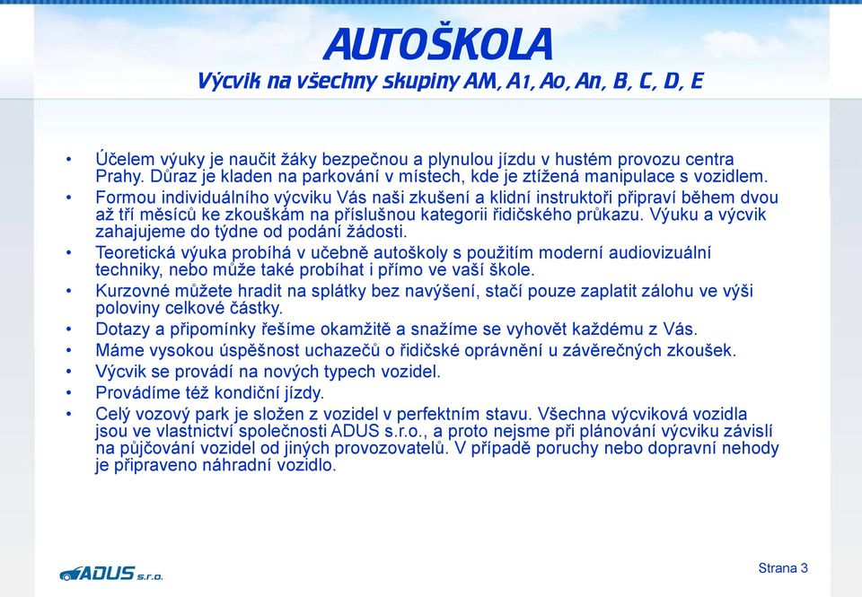 Výuku a výcvik zahajujeme do týdne od podání žádosti. Teoretická výuka probíhá v učebně autoškoly s použitím moderní audiovizuální techniky, nebo může také probíhat i přímo ve vaší škole.