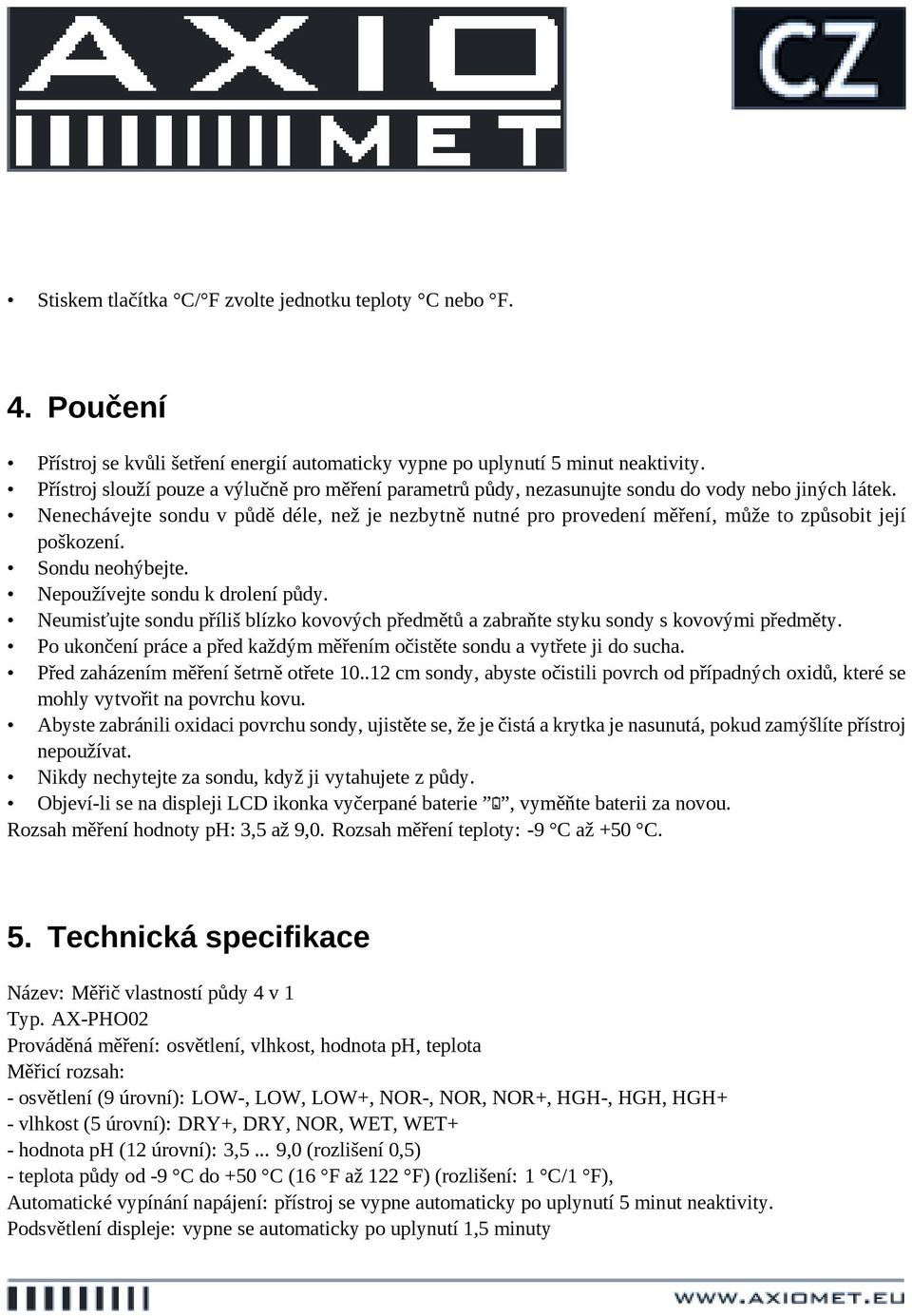 Nenechávejte sondu v půdě déle, než je nezbytně nutné pro provedení měření, může to způsobit její poškození. Sondu neohýbejte. Nepoužívejte sondu k drolení půdy.