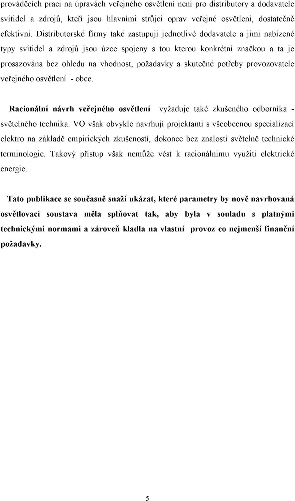 a skutečné potřeby provozovatele veřejného osvětlení - obce. Racionální návrh veřejného osvětlení vyžaduje také zkušeného odborníka - světelného technika.