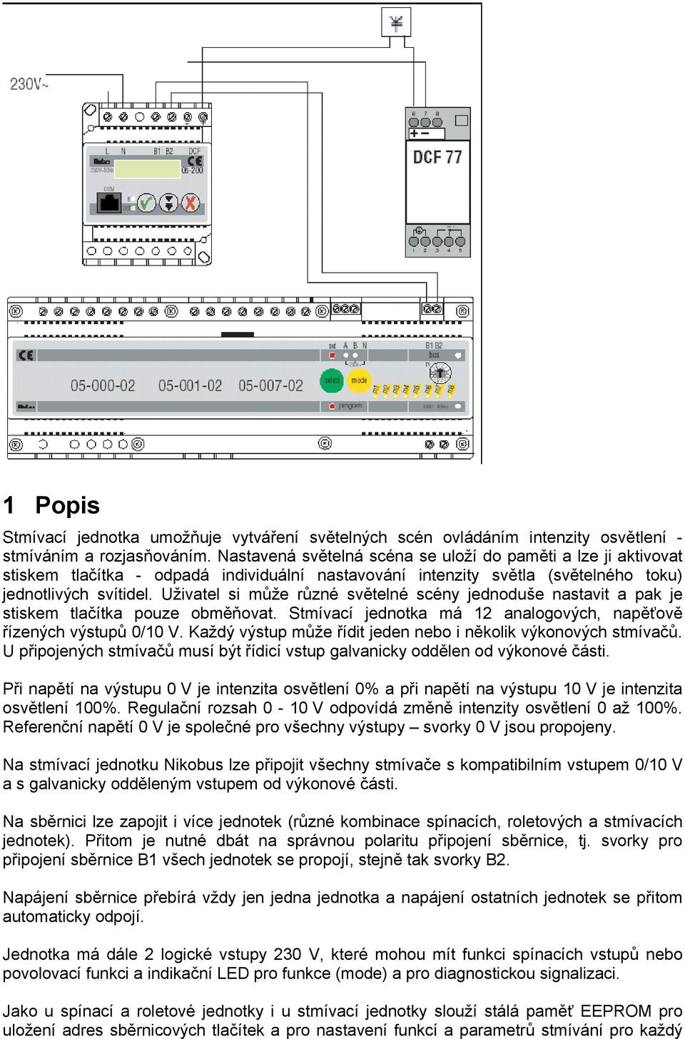 Uživatel si může různé světelné scény jednoduše nastavit a pak je stiskem tlačítka pouze obměňovat. Stmívací jednotka má 12 analogových, napěťově řízených výstupů 0/10 V.